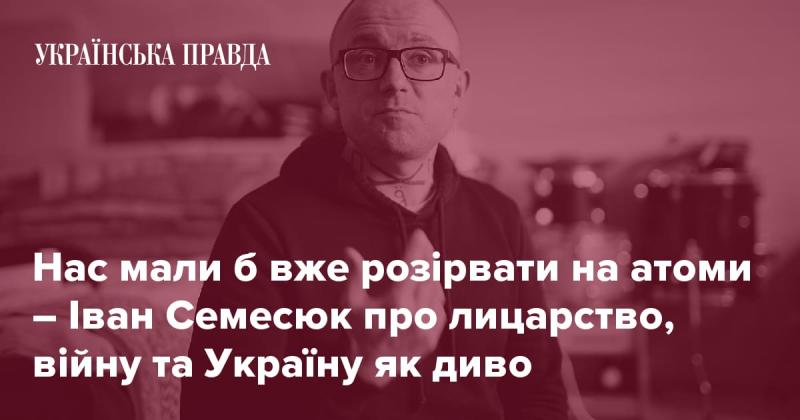 Іван Семесюк розмірковує про лицарство, війну та Україну як справжнє диво, зазначаючи, що нас повинні були б розпорошити на атоми.