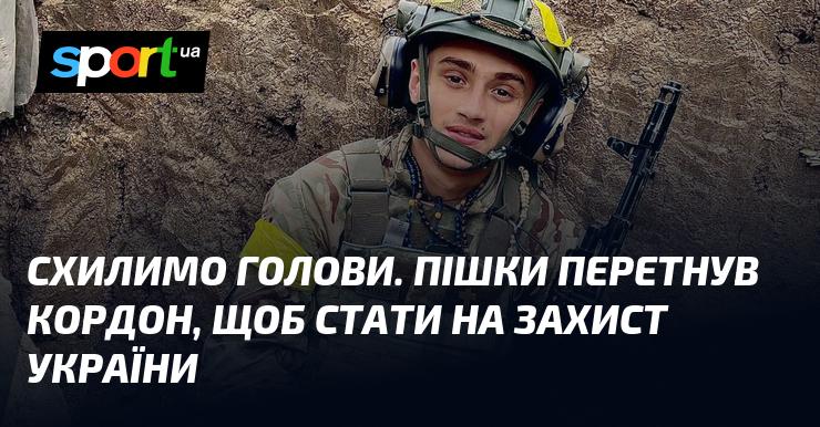 Схилимо голови. Пройшов пішки через кордон, аби стати на захист України.