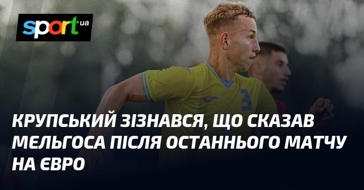 Крупський поділився зізнанням про те, що сказав Мельгосу після завершення останньої гри на Євро.