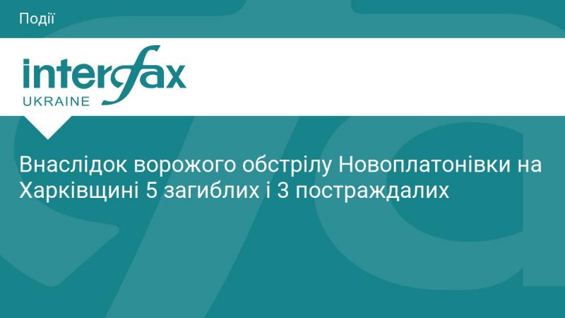 Внаслідок обстрілу Новоплатонівки в Харківській області загинуло 5 людей, ще 3 отримали поранення.