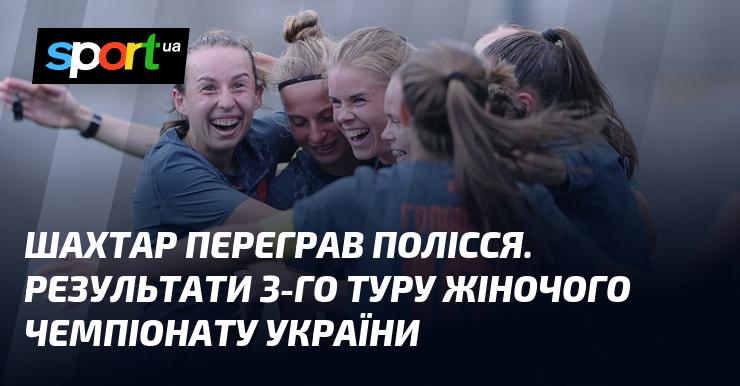 Шахтар здобув перемогу над Поліссям. Підсумки третього туру жіночого чемпіонату України.